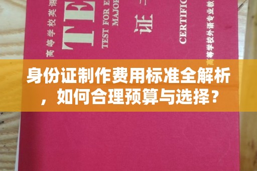 钦州身份证制作费用标准全解析，如何合理预算与选择？
