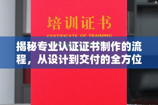 钦州揭秘专业认证证书制作的流程，从设计到交付的全方位指南