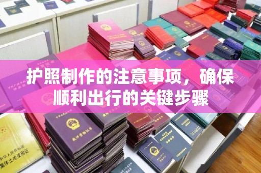 钦州护照制作的注意事项，确保顺利出行的关键步骤