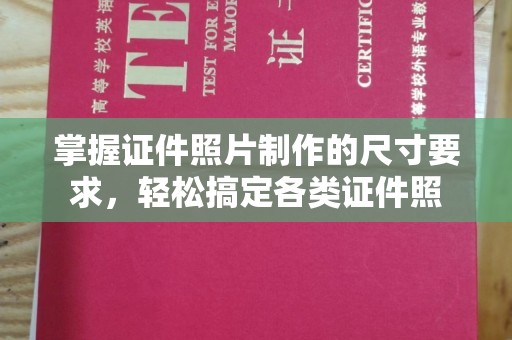 钦州掌握证件照片制作的尺寸要求，轻松搞定各类证件照