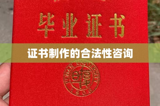 钦州证书制作的合法性咨询