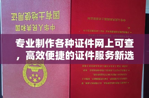 钦州专业制作各种证件网上可查，高效便捷的证件服务新选择