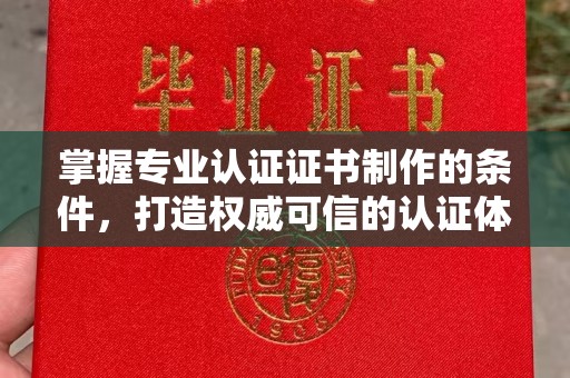 钦州掌握专业认证证书制作的条件，打造权威可信的认证体系