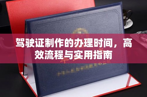 钦州驾驶证制作的办理时间，高效流程与实用指南