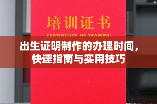 钦州出生证明制作的办理时间，快速指南与实用技巧