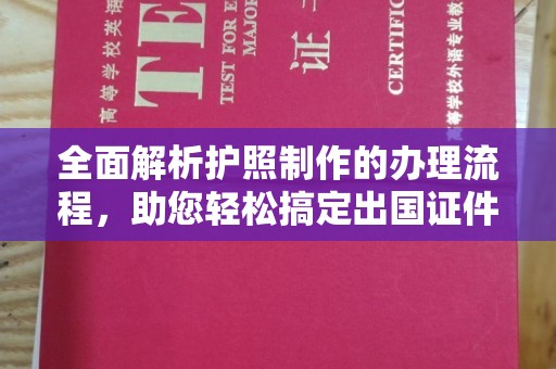 钦州全面解析护照制作的办理流程，助您轻松搞定出国证件