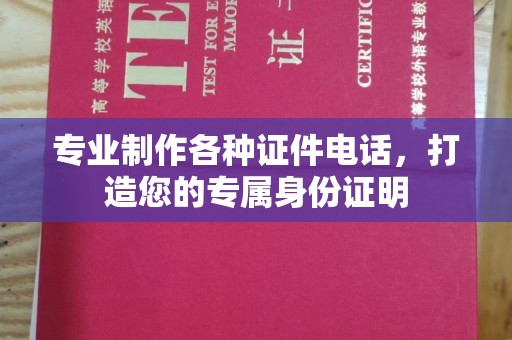 钦州专业制作各种证件电话，打造您的专属身份证明