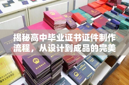 钦州揭秘高中毕业证书证件制作流程，从设计到成品的完美蜕变