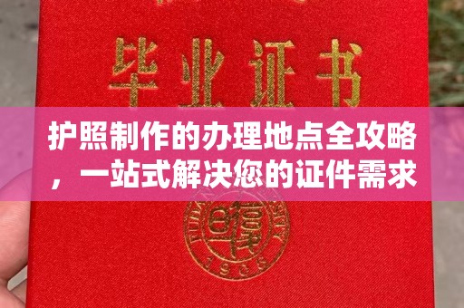 钦州护照制作的办理地点全攻略，一站式解决您的证件需求