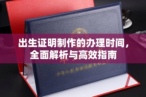 钦州出生证明制作的办理时间，全面解析与高效指南