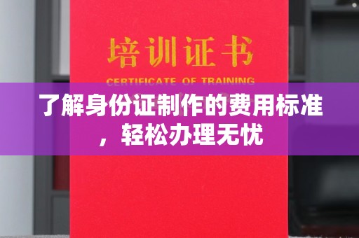 钦州了解身份证制作的费用标准，轻松办理无忧