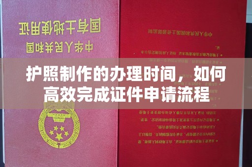 钦州护照制作的办理时间，如何高效完成证件申请流程