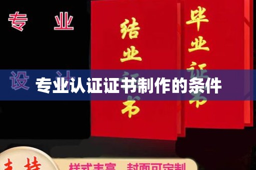 钦州专业认证证书制作的条件