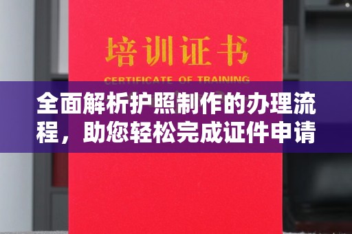 钦州全面解析护照制作的办理流程，助您轻松完成证件申请
