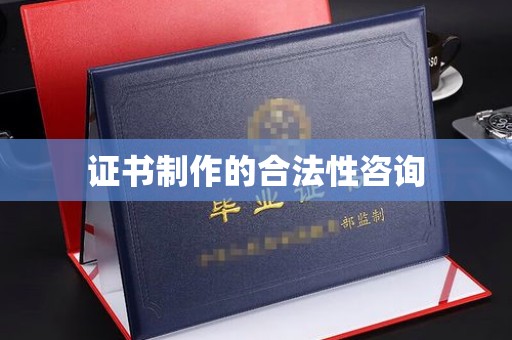 钦州证书制作的合法性咨询