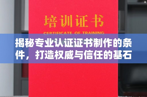 钦州揭秘专业认证证书制作的条件，打造权威与信任的基石