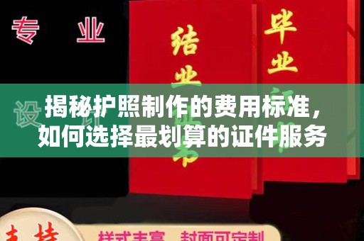 钦州揭秘护照制作的费用标准，如何选择最划算的证件服务？