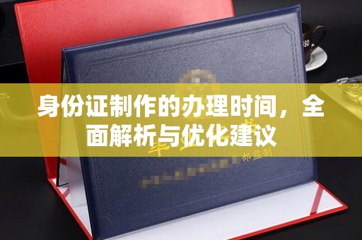 钦州身份证制作的办理时间，全面解析与优化建议