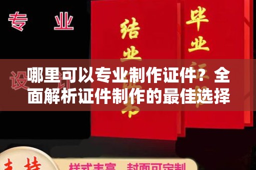 钦州哪里可以专业制作证件？全面解析证件制作的最佳选择