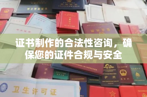 钦州证书制作的合法性咨询，确保您的证件合规与安全
