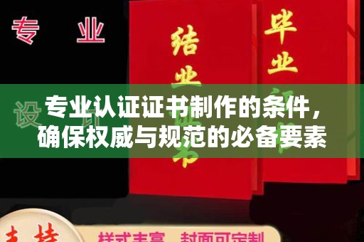 钦州专业认证证书制作的条件，确保权威与规范的必备要素